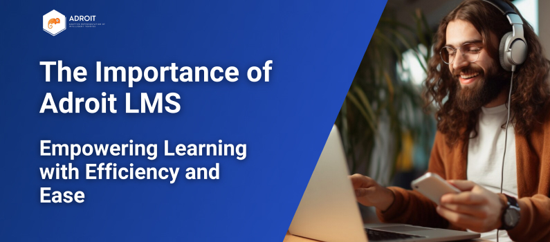 The Importance of Adroit LMS: Empowering Learning with Efficiency and Ease